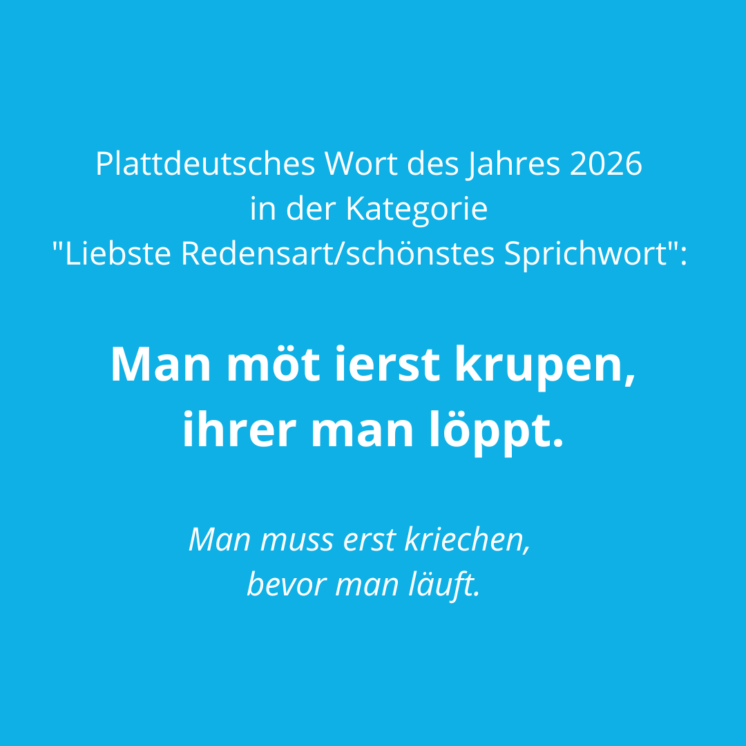 Das Plattdeutsche Wort des Jahres 2026 in der Kategorie liebste Redensart/schönstes Sprichwort: Man möt ierst krupen, ihrer man löppt.
